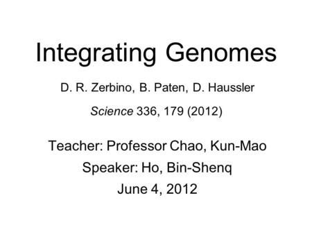 Integrating Genomes D. R. Zerbino, B. Paten, D. Haussler Science 336, 179 (2012) Teacher: Professor Chao, Kun-Mao Speaker: Ho, Bin-Shenq June 4, 2012.