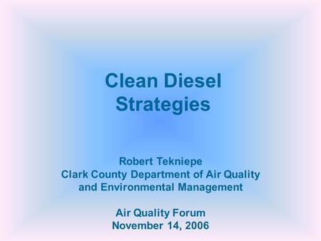 Robert Tekniepe Clark County Department of Air Quality and Environmental Management Air Quality Forum November 14, 2006 Clean Diesel Strategies.