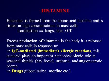 HISTAMINE Histamine is formed from the amino acid histidine and is stored in high concentrations in mast cells. Localisation  lungs, skin, GIT Excess.