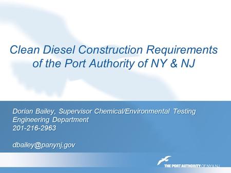 Clean Diesel Construction Requirements of the Port Authority of NY & NJ Dorian Bailey, Supervisor Chemical/Environmental Testing Engineering Department.
