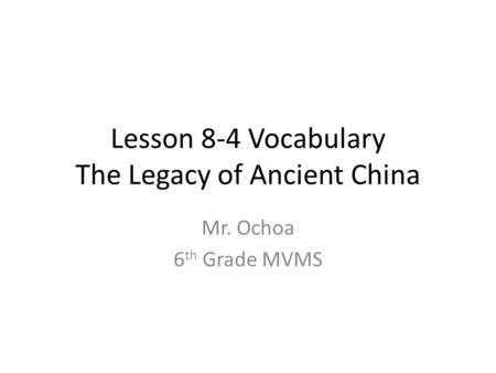 Lesson 8-4 Vocabulary The Legacy of Ancient China Mr. Ochoa 6 th Grade MVMS.