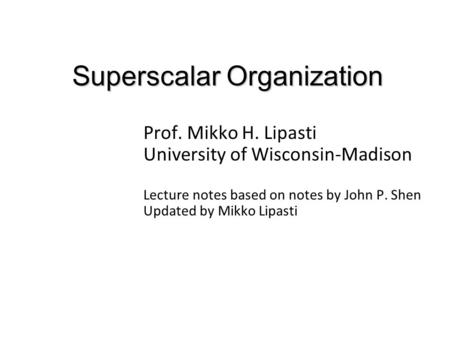 Superscalar Organization Prof. Mikko H. Lipasti University of Wisconsin-Madison Lecture notes based on notes by John P. Shen Updated by Mikko Lipasti.