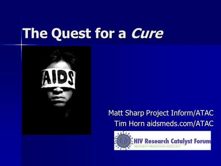 The Quest for a Cure Matt Sharp Project Inform/ATAC Tim Horn aidsmeds.com/ATAC.