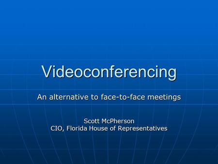 Videoconferencing An alternative to face-to-face meetings Scott McPherson CIO, Florida House of Representatives.
