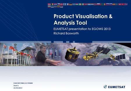 EUM/SEP/VWG/13/705889 Issue 1 21/05/2013 Product Visualisation & Analysis Tool EUMETSAT presentation to EGOWS 2013 Richard Bosworth.