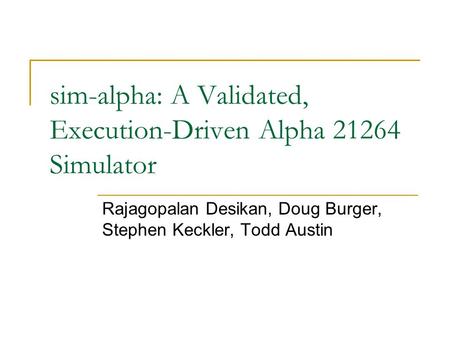 Sim-alpha: A Validated, Execution-Driven Alpha 21264 Simulator Rajagopalan Desikan, Doug Burger, Stephen Keckler, Todd Austin.