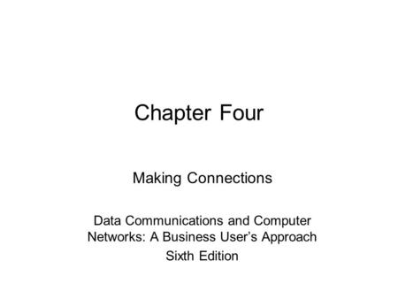 Chapter Four Making Connections Data Communications and Computer Networks: A Business User’s Approach Sixth Edition.