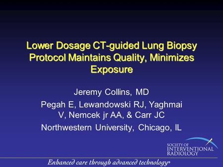 Lower Dosage CT-guided Lung Biopsy Protocol Maintains Quality, Minimizes Exposure Jeremy Collins, MD Pegah E, Lewandowski RJ, Yaghmai V, Nemcek jr AA,