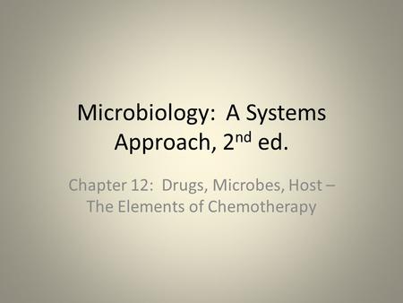 Microbiology: A Systems Approach, 2 nd ed. Chapter 12: Drugs, Microbes, Host – The Elements of Chemotherapy.