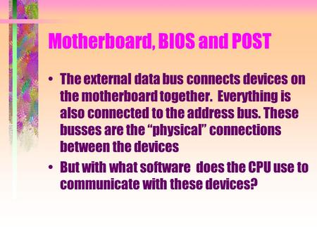 Motherboard, BIOS and POST The external data bus connects devices on the motherboard together. Everything is also connected to the address bus. These busses.
