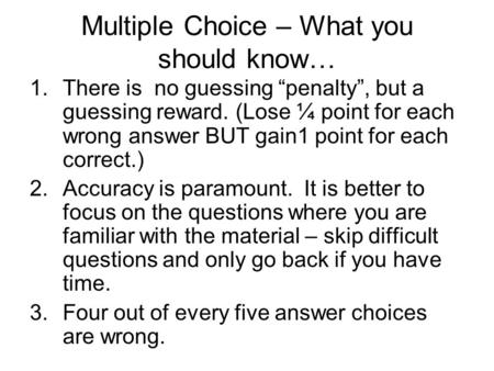 Multiple Choice – What you should know… 1.There is no guessing “penalty”, but a guessing reward. (Lose ¼ point for each wrong answer BUT gain1 point for.