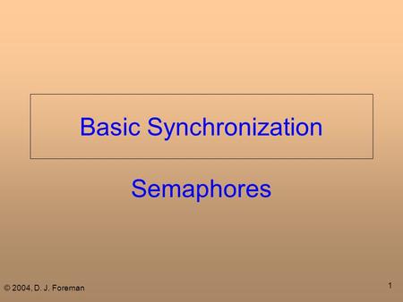 © 2004, D. J. Foreman 1 Basic Synchronization Semaphores.