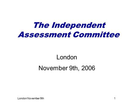 London November 9th1 The Independent Assessment Committee London November 9th, 2006.