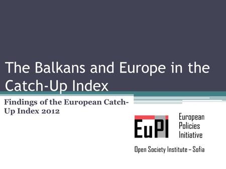 The Balkans and Europe in the Catch-Up Index Findings of the European Catch- Up Index 2012.