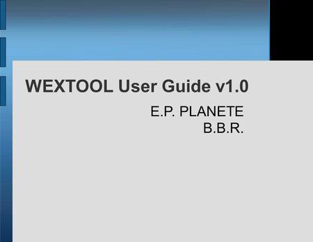 WEXTOOL User Guide v1.0 E.P. PLANETE B.B.R.. Plan Introduction & Architecture of Wextool Installation Scenario description Experimentation phase Saving/Synchronizing.