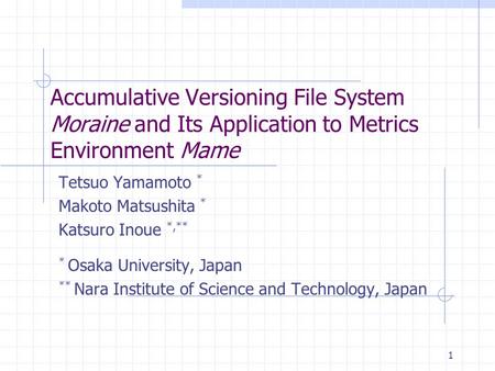 1 Accumulative Versioning File System Moraine and Its Application to Metrics Environment Mame Tetsuo Yamamoto * Makoto Matsushita * Katsuro Inoue *,**