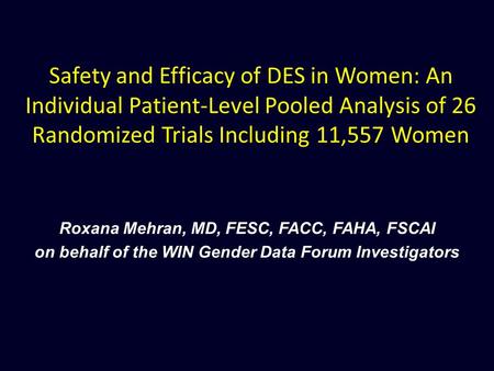 Safety and Efficacy of DES in Women: An Individual Patient-Level Pooled Analysis of 26 Randomized Trials Including 11,557 Women Roxana Mehran, MD, FESC,