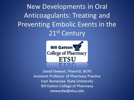 New Developments in Oral Anticoagulants: Treating and Preventing Embolic Events in the 21 st Century David Stewart, PharmD, BCPS Assistant Professor of.