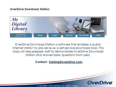 V.11012009 | © OverDrive, Inc. 2009 | Page 1 OverDrive Download Station OverDrive Download Station is software that enables a public Internet station to.
