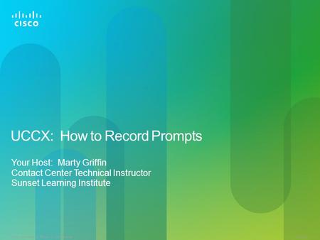 © 2013 Cisco and/or its affiliates. All rights reserved.ACCXSL-1 UCCX: How to Record Prompts Your Host: Marty Griffin Contact Center Technical Instructor.