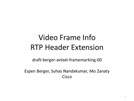 Video Frame Info RTP Header Extension draft-berger-avtext-framemarking-00 Espen Berger, Suhas Nandakumar, Mo Zanaty Cisco 1.