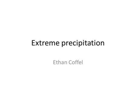 Extreme precipitation Ethan Coffel. SREX Ch. 3 Low/medium confidence in heavy precip changes in most regions due to conflicting observations or lack of.