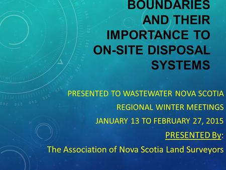 PROPERTY BOUNDARIES AND THEIR IMPORTANCE TO ON-SITE DISPOSAL SYSTEMS PRESENTED TO WASTEWATER NOVA SCOTIA REGIONAL WINTER MEETINGS JANUARY 13 TO FEBRUARY.