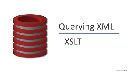 Jennifer Widom Querying XML XSLT. Jennifer Widom XSLT Querying XML Not nearly as mature as Querying Relational  Newer  No underlying algebra Sequence.
