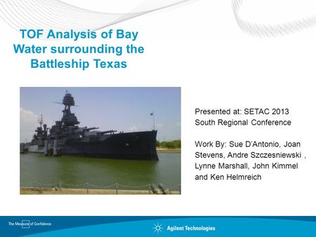 TOF Analysis of Bay Water surrounding the Battleship Texas Presented at: SETAC 2013 South Regional Conference Work By: Sue D’Antonio, Joan Stevens, Andre.