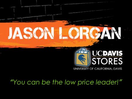 UNIVERSITY OF CALIFORNIA, DAVIS “ You can be the low price leader! ”