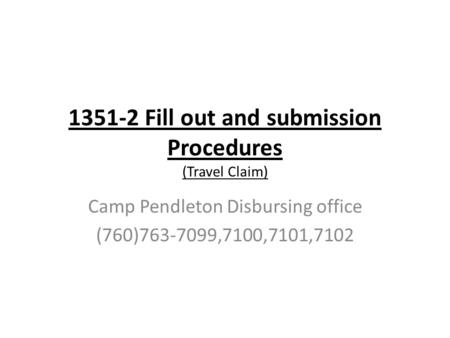 1351-2 Fill out and submission Procedures (Travel Claim) Camp Pendleton Disbursing office (760)763-7099,7100,7101,7102.