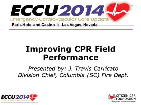 Improving CPR Field Performance Paris Hotel and Casino  Las Vegas, Nevada Presented by: J. Travis Carricato Division Chief, Columbia (SC) Fire Dept. Presented.