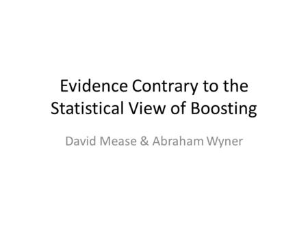 Evidence Contrary to the Statistical View of Boosting David Mease & Abraham Wyner.