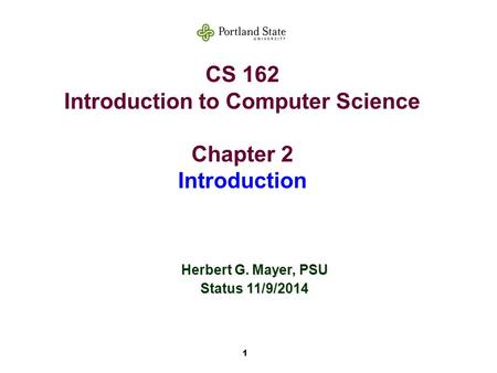 1 CS 162 Introduction to Computer Science Chapter 2 Introduction Herbert G. Mayer, PSU Status 11/9/2014.