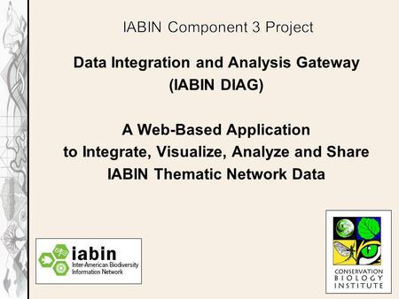 Data Integration and Analysis Gateway (IABIN DIAG) A Web-Based Application to Integrate, Visualize, Analyze and Share IABIN Thematic Network Data.