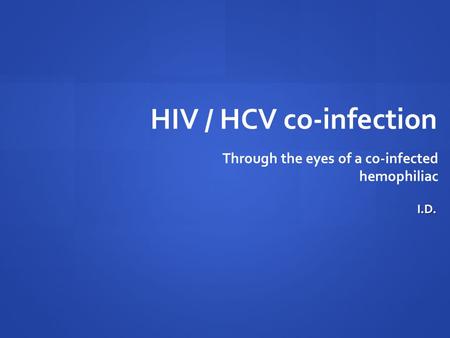 HIV / HCV co-infection Through the eyes of a co-infected hemophiliac I.D.