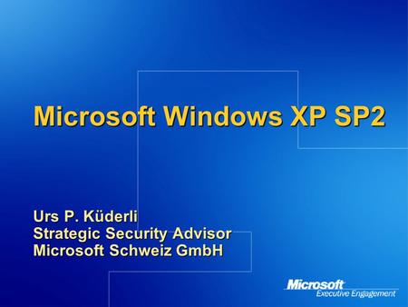 Microsoft Windows XP SP2 Urs P. Küderli Strategic Security Advisor Microsoft Schweiz GmbH.