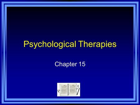 Psychological Therapies Chapter 15. Chapter 15 Learning Objective Menu LO 15.1 Two ways to treat psychological disorders LO 15.2 How psychological disorders.