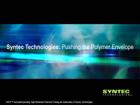 Syntec Technologies: Pushing the Polymer Envelope HRDT™ and patent-pending High Refraction Diamond Turning are trademarks of Syntec Technologies.