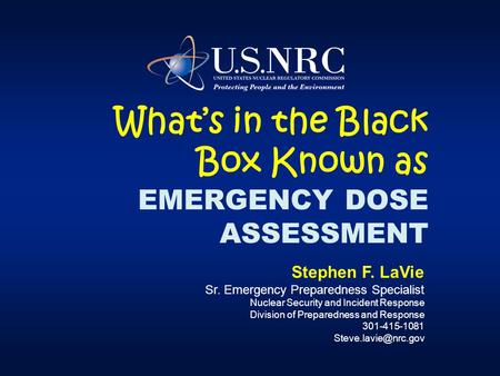 What’s in the Black Box Known as EMERGENCY DOSE ASSESSMENT Stephen F. LaVie Sr. Emergency Preparedness Specialist Nuclear Security and Incident Response.
