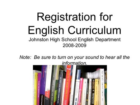 Registration for English Curriculum Johnston High School English Department 2008-2009 Note: Be sure to turn on your sound to hear all the information.
