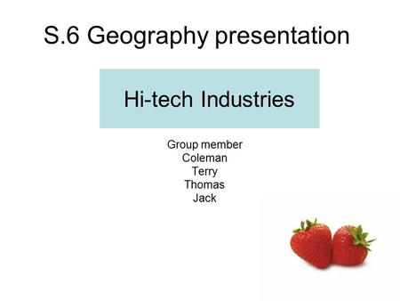 S.6 Geography presentation Hi-tech Industries Group member Coleman Terry Thomas Jack.