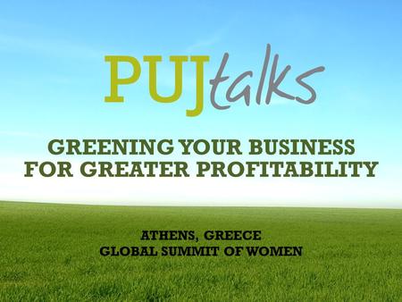 GREENING YOUR BUSINESS FOR GREATER PROFITABILITY ATHENS, GREECE GLOBAL SUMMIT OF WOMEN.