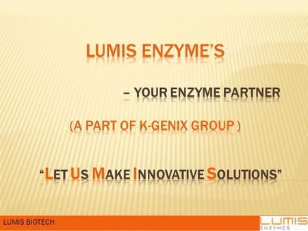 LUMIS BIOTECH.  LUMIS BIOTECH., a hi tech fermentation enterprise, is primarily into development, manufacturing and marketing of Enzymes (biocatalysts).