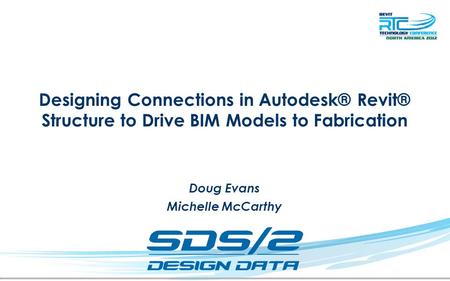 Designing Connections in Autodesk® Revit® Structure to Drive BIM Models to Fabrication Doug Evans Michelle McCarthy.