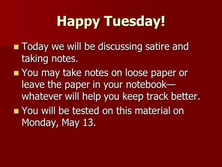 Happy Tuesday! Today we will be discussing satire and taking notes. Today we will be discussing satire and taking notes. You may take notes on loose paper.