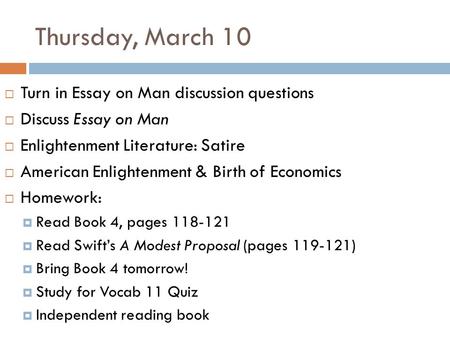 Thursday, March 10  Turn in Essay on Man discussion questions  Discuss Essay on Man  Enlightenment Literature: Satire  American Enlightenment & Birth.