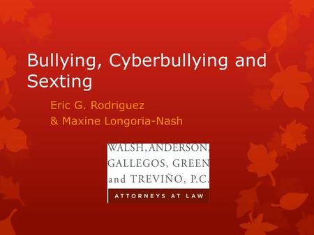 Bullying, Cyberbullying and Sexting Eric G. Rodriguez & Maxine Longoria-Nash.
