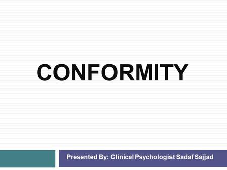 CONFORMITY Presented By: Clinical Psychologist Sadaf Sajjad.