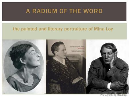 A RADIUM OF THE WORD Photographs by Man Ray. the painted and literary portraiture of Mina Loy.